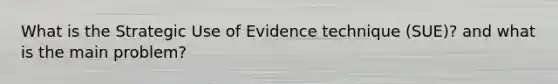 What is the Strategic Use of Evidence technique (SUE)? and what is the main problem?