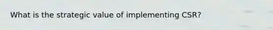 What is the strategic value of implementing CSR?