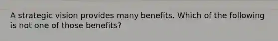 A strategic vision provides many benefits. Which of the following is not one of those benefits?