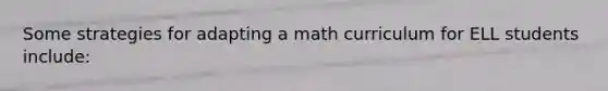 Some strategies for adapting a math curriculum for ELL students include: