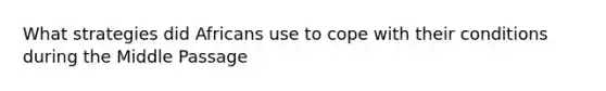 What strategies did Africans use to cope with their conditions during the Middle Passage