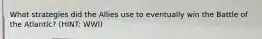 What strategies did the Allies use to eventually win the Battle of the Atlantic? (HINT: WWI)