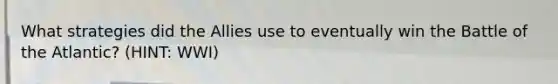 What strategies did the Allies use to eventually win the Battle of the Atlantic? (HINT: WWI)