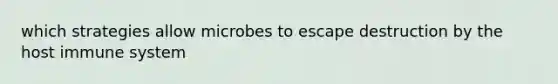 which strategies allow microbes to escape destruction by the host immune system