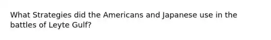 What Strategies did <a href='https://www.questionai.com/knowledge/keiVE7hxWY-the-american' class='anchor-knowledge'>the american</a>s and Japanese use in the battles of Leyte Gulf?