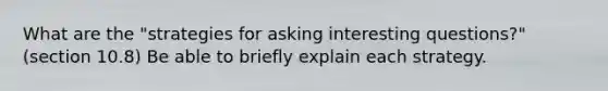 What are the "strategies for asking interesting questions?" (section 10.8) Be able to briefly explain each strategy.