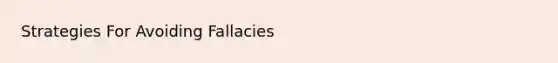 Strategies For <a href='https://www.questionai.com/knowledge/kTnWq0aaFt-avoiding-fallacies' class='anchor-knowledge'>avoiding fallacies</a>