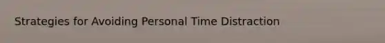 Strategies for Avoiding Personal Time Distraction