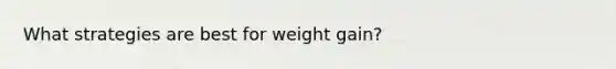 What strategies are best for weight gain?