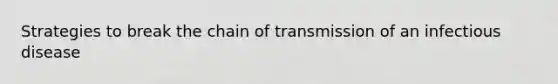 Strategies to break the chain of transmission of an infectious disease