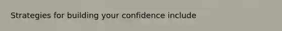 Strategies for building your confidence include