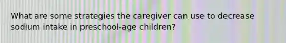 What are some strategies the caregiver can use to decrease sodium intake in preschool-age children?