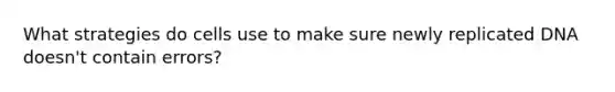 What strategies do cells use to make sure newly replicated DNA doesn't contain errors?
