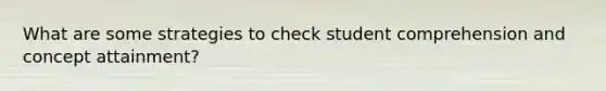 What are some strategies to check student comprehension and concept attainment?