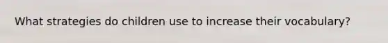 What strategies do children use to increase their vocabulary?
