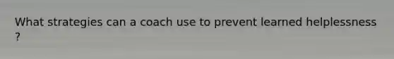 What strategies can a coach use to prevent learned helplessness ?