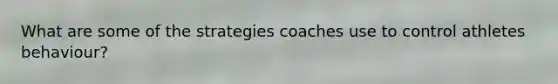 What are some of the strategies coaches use to control athletes behaviour?