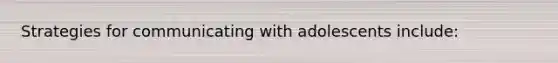 Strategies for communicating with adolescents include: