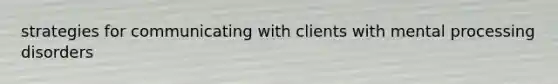 strategies for communicating with clients with mental processing disorders