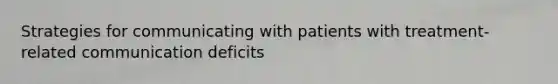 Strategies for communicating with patients with treatment-related communication deficits