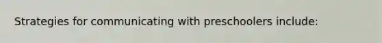 Strategies for communicating with preschoolers include: