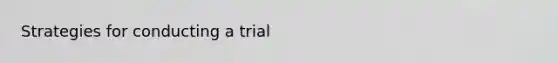 Strategies for conducting a trial