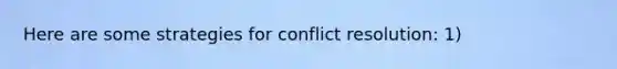 Here are some strategies for conflict resolution: 1)