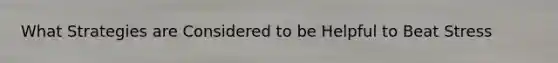 What Strategies are Considered to be Helpful to Beat Stress