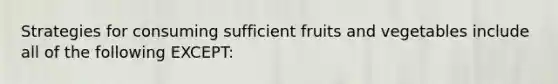 Strategies for consuming sufficient fruits and vegetables include all of the following EXCEPT: