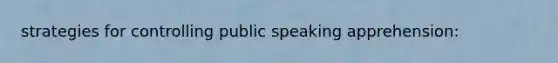 strategies for controlling public speaking apprehension: