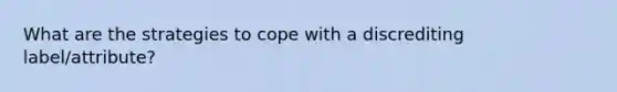 What are the strategies to cope with a discrediting label/attribute?