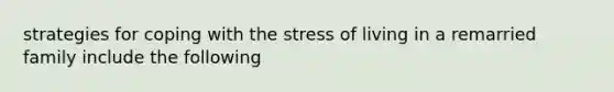 strategies for coping with the stress of living in a remarried family include the following