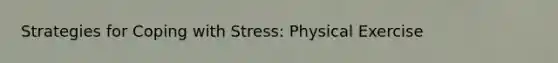 Strategies for Coping with Stress: Physical Exercise