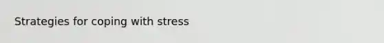 Strategies for <a href='https://www.questionai.com/knowledge/kR1foLccR5-coping-with-stress' class='anchor-knowledge'>coping with stress</a>