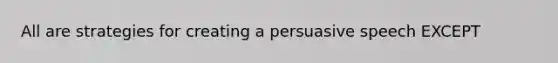 All are strategies for creating a persuasive speech EXCEPT