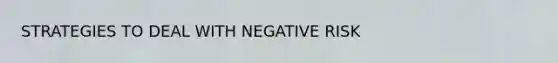 STRATEGIES TO DEAL WITH NEGATIVE RISK