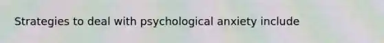 Strategies to deal with psychological anxiety include