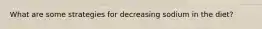 What are some strategies for decreasing sodium in the diet?