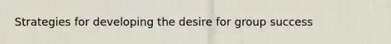 Strategies for developing the desire for group success