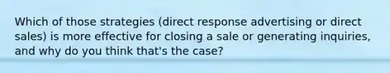 Which of those strategies (direct response advertising or direct sales) is more effective for closing a sale or generating inquiries, and why do you think that's the case?