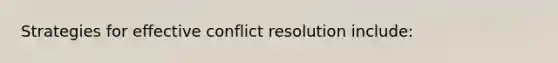 Strategies for effective conflict resolution include: