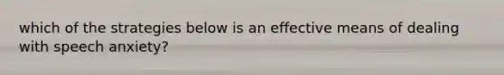 which of the strategies below is an effective means of dealing with speech anxiety?