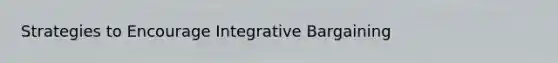 Strategies to Encourage Integrative Bargaining