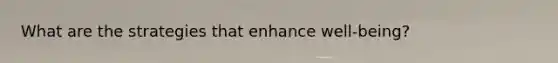 What are the strategies that enhance well-being?