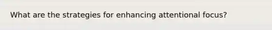 What are the strategies for enhancing attentional focus?