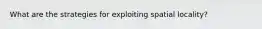 What are the strategies for exploiting spatial locality?