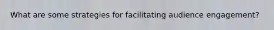 What are some strategies for facilitating audience engagement?