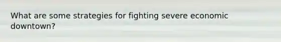 What are some strategies for fighting severe economic downtown?