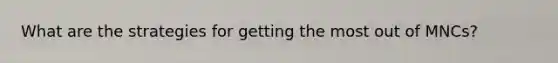 What are the strategies for getting the most out of MNCs?