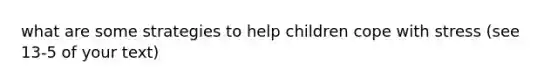 what are some strategies to help children cope with stress (see 13-5 of your text)